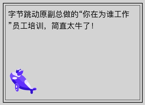 字节跳动原副总做的“你在为谁工作”员工培训，简直太牛了！